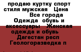 продаю куртку спорт стиля мужская › Цена ­ 1 000 - Все города Одежда, обувь и аксессуары » Женская одежда и обувь   . Дагестан респ.,Геологоразведка п.